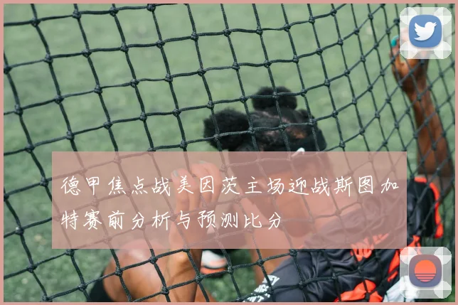 德甲焦点战美因茨主场迎战斯图加特赛前分析与预测比分